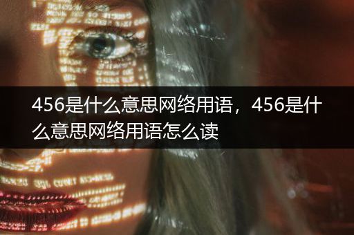 456是什么意思网络用语，456是什么意思网络用语怎么读